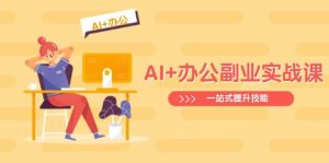 （14535期）AI+办公副业实战课：从Excel到PPT，从行业分析到视频制作，一站式提升技能-旺仔资源库