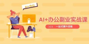 AI+办公副业实战课：从Excel到PPT，从行业分析到视频制作，一站式提升技能-旺仔资源库