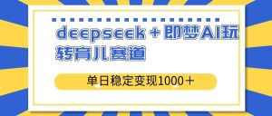 （14553期）deepseek＋即梦AI玩转育儿赛道，单日稳定变现1000＋育儿赛道-旺仔资源库