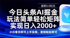 （14553期）今日头条最新6.0玩法，思路简单，复制粘贴，轻松实现矩阵日入2000+-旺仔资源库