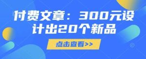 付费文章：300元设计出20个新品-旺仔资源库