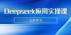 Deepseek应用实操课：AI制作数字妈妈、写真、短视频，辅导作业，PPT制作等-旺仔资源库