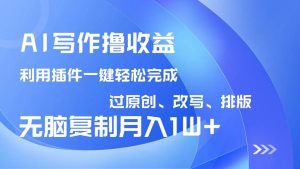 （14563期）AI写作撸收益，利用插件改写排版100%过原创，小白无脑复制粘贴月入10000+-旺仔资源库
