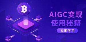AIGC变现使用秘籍:从了解ChatGPT底层逻辑开始,开启高效智能之旅-旺仔资源库