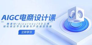 （14577期）AIGC电商设计课：精通Midjourney/SD工具，轻松搞定节日海报与产品视觉营销-旺仔资源库