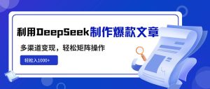 （14595期）利用DeepSeek制作爆款文章，多渠道变现，轻松矩阵操作，轻松日入1000+-旺仔资源库