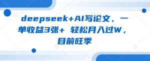 deepseek+AI写论文,一单收益3张+ 轻松月入过W,目前旺季-旺仔资源库