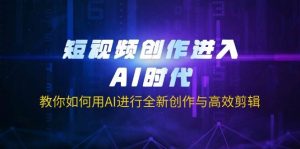 （14145期）短视频创作进入AI时代，教你如何用AI进行全新创作与高效剪辑-旺仔资源库