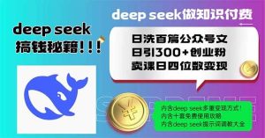 （14163期）Deep seek做知识付费日洗百篇公众号文日引300+创业粉，卖课日四位数变…-旺仔资源库