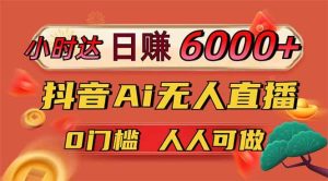 （14162期）日赚6000+！抖音Ai无人直播躺赚新风口，0门槛吃官方亿级流量！-旺仔资源库