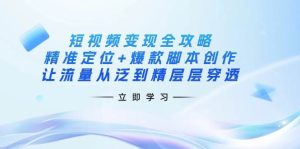 （14159期）短视频变现全攻略：精准定位+爆款脚本创作，让流量从泛到精层层穿透-旺仔资源库