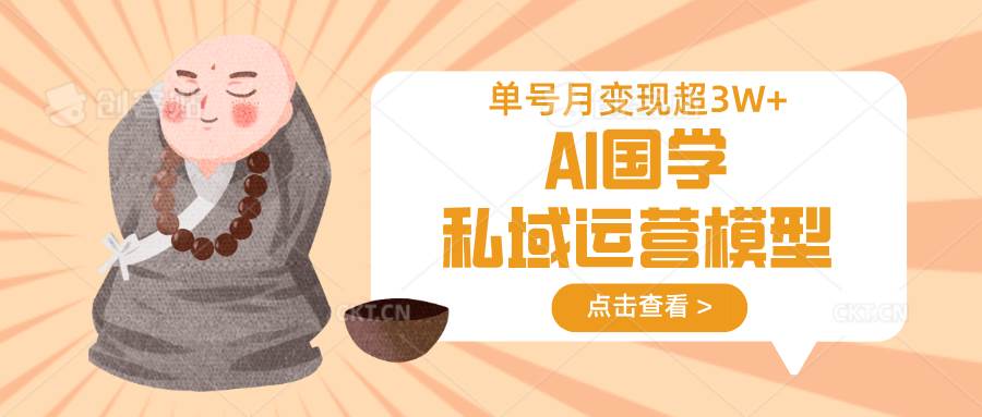 AI国学私域运营模型，无成本、变现快、周期短、持续性强，单号月变现3w+-旺仔资源库