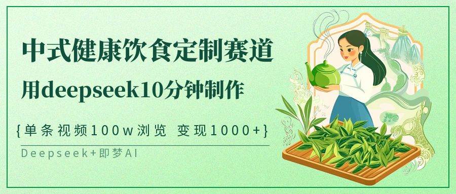 中式健康饮食定制赛道，用deepseek10分钟制作单条视频100w浏览变现1000+-旺仔资源库