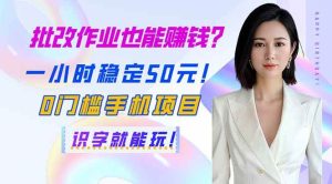 （14188期）批改作业也能赚钱？一小时稳定50元！0门槛手机项目，识字就能玩！-旺仔资源库