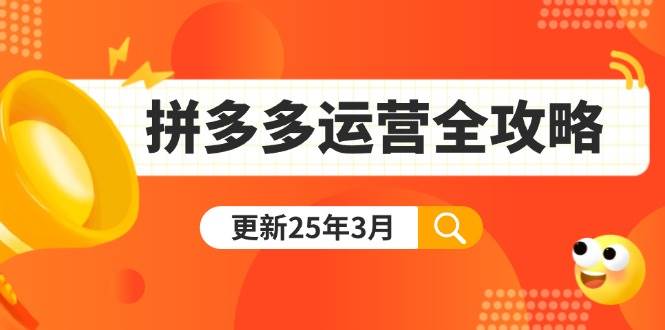 （14184期）拼多多运营全攻略：从0到日销千单,爆款内功+付费推广+黑科技(更新25年3月)-旺仔资源库