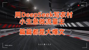 用DeepSeek写农村小生意做流量主，篇篇都是大爆文-旺仔资源库