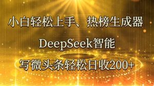 小白轻松上手、热榜生成器 DeepSeek智能写微头条轻松日收200+-旺仔资源库