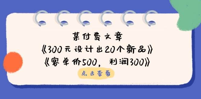 公众号付费文章：《300元设计出20个新品》+《客单价500，利润300》-旺仔资源库