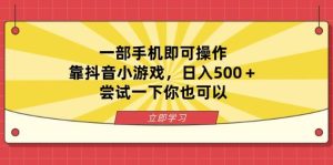 （14206期）一部手机即可操作，靠抖音小游戏，日入500＋，尝试一下你也可以-旺仔资源库