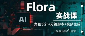 （14225期）Flora实战课：角色设计+分镜脚本+视频生成，一条龙玩转AI创意-旺仔资源库