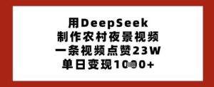用DeepSeek制作农村夜景视频,一条视频点赞23W,单日变现多张-旺仔资源库