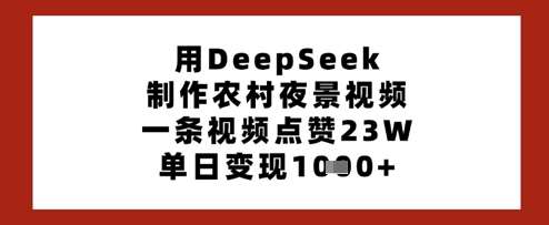 用DeepSeek制作农村夜景视频，一条视频点赞23W，单日变现多张-旺仔资源库
