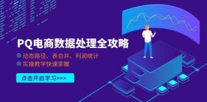 （14240期）PQ电商数据处理全攻略，动态路径、表合并、利润统计，实操教学快速掌握-旺仔资源库