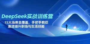 （14236期）DeepSeek实战训练营，15大场景全覆盖，手把手教你高效提升职场与生活技能-旺仔资源库