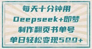 每天十分钟，用Deepseek+即梦，制作翻页书单号，疯狂涨粉，单日轻松变现5张-旺仔资源库