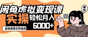 2025闲鱼虚拟产品变现程，实操王炸组合，轻松月入6000+-旺仔资源库