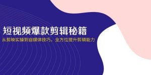 短视频爆款剪辑秘籍，从剪映实操到自媒体技巧，全方位提升剪辑能力-旺仔资源库