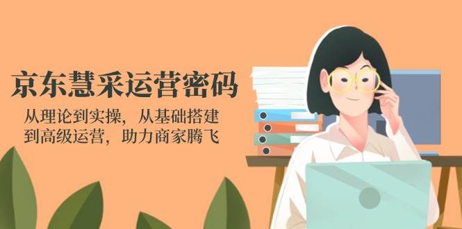 （14248期）京东慧采运营密码：从理论到实操，从基础搭建到高级运营，助力商家腾飞-旺仔资源库