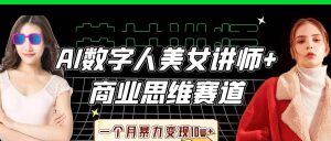 AI数字人美女讲师+商业思维赛道，一个月暴力变现10w+-旺仔资源库