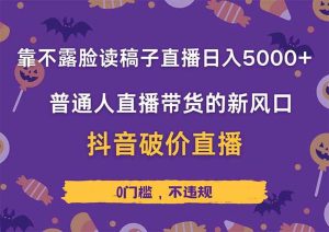 (14285期)靠不露脸读稿子直播,日入5000+,普通人直播带货的新风口,抖音破价直…-旺仔资源库
