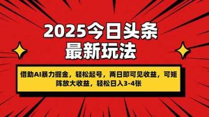 （14306期）2025今日头条最新玩法，借助AI暴力掘金，轻松起号，两日即可见收益，可…-旺仔资源库