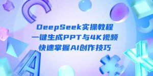 DeepSeek入门实操教程：一键生成PPT与4K视频，快速掌握AI创作技巧-旺仔资源库