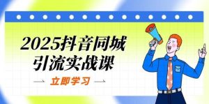 2025抖音同城引流实战课：单店模型+团购爆款逻辑，快速提升POI热度分-旺仔资源库