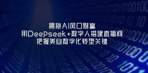 拥抱AI风口财富：用Deepseek+数字人搭建直播间，把握美业数字化转型关键-旺仔资源库