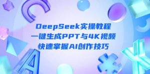 （14300期）DeepSeek入门实操教程：一键生成PPT与4K视频，快速掌握AI创作技巧-旺仔资源库