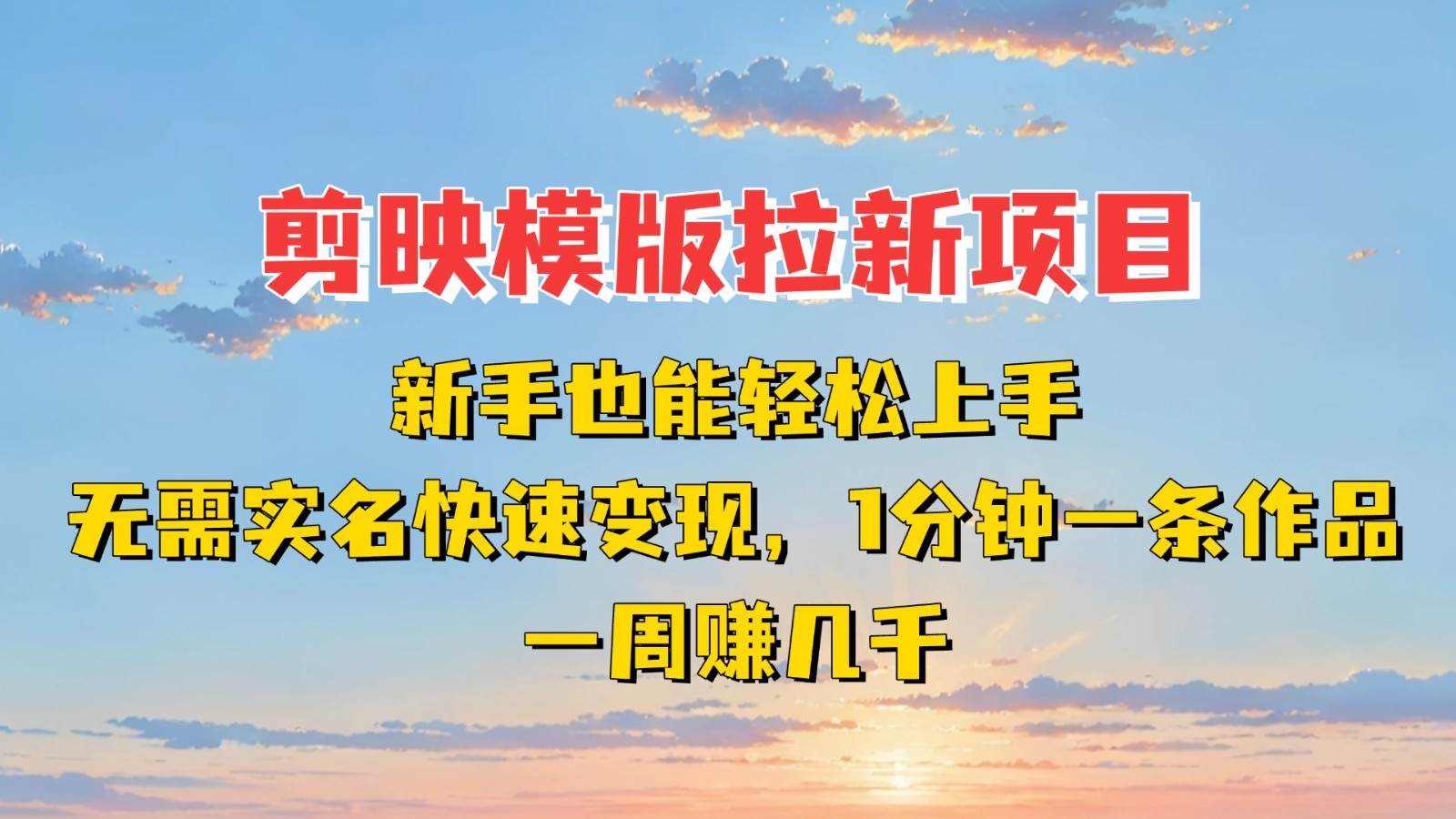 剪映模板拉新项目：新手也能快速变现！一分钟一条作品，一周赚几千-旺仔资源库