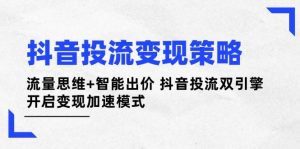 （14325期）抖音投流变现策略：流量思维+智能出价 抖音投流双引擎 开启变现加速模式-旺仔资源库