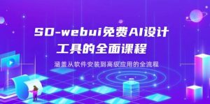 （14324期）SD-webui免费AI设计工具的全面课程，涵盖从软件安装到高级应用的全流程-旺仔资源库