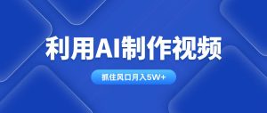 （14333期）利用AI制作视频，学会一种方法全平台通用月入5W＋-旺仔资源库