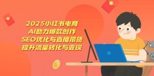 2025小红书电商，AI助力爆款创作，SEO优化与直播带货，提升流量转化与变现-旺仔资源库