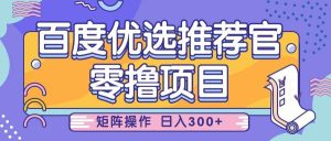百度优选推荐官，零撸项目，简单好操作，小白也可轻松上手，矩阵操作，日入300+-旺仔资源库