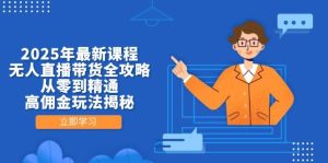 （14378期）2025年最新课程，无人直播带货全攻略，从零到精通，高佣金玩法揭秘-旺仔资源库