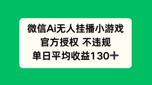 （14396期）微信AI无人挂播小游戏，官方授权 不违规，单日收益130+-旺仔资源库
