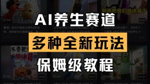 AI养生赛道多种全新玩法保姆级教程拆解,看完教程就能轻松上手-旺仔资源库