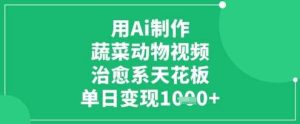 用Ai制作蔬菜动物视频，治愈系天花板，单日变现1k-旺仔资源库