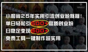 （14436期）小和尚2025年实用引流秘籍！单日轻松引500+高质量创业粉，日变现800+，…-旺仔资源库